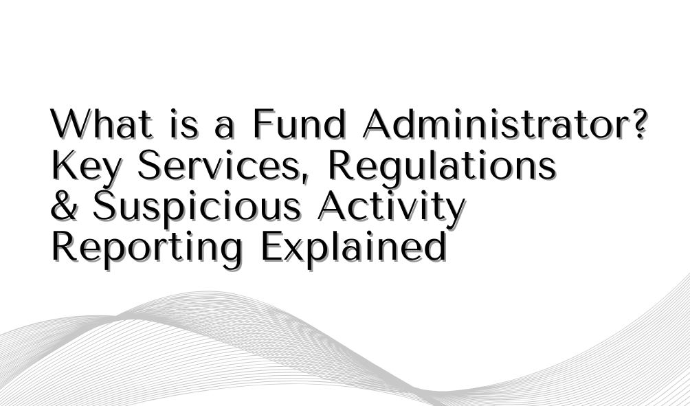 What is a Fund Administrator? Key Services, Regulations & Suspicious Activity Reporting Explained	