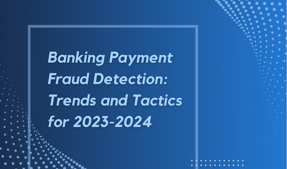 Banking Payment Fraud Detection: Trends and Tactics for 2023-2024	